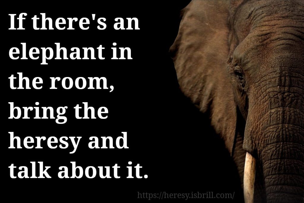 If there's an elephant in the room, bring the heresy and talk about it.
