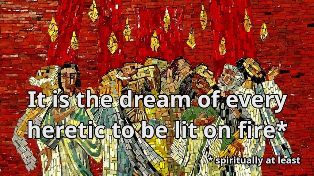 Mosaic of the the tongues of fire at Pentecost. The caption reads: It is the dream of every heretic to be lit on fire (spiritually at least)