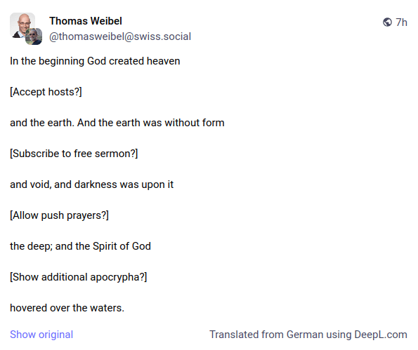 In the beginning God created heaven 

[Accept hosts?] 

and the earth. And the earth was without form 

[Subscribe to free sermon?] 

and void, and darkness was upon it 

[Allow push prayers?] 

the deep; and the Spirit of God 

[Show additional apocrypha?] 

hovered over the waters.